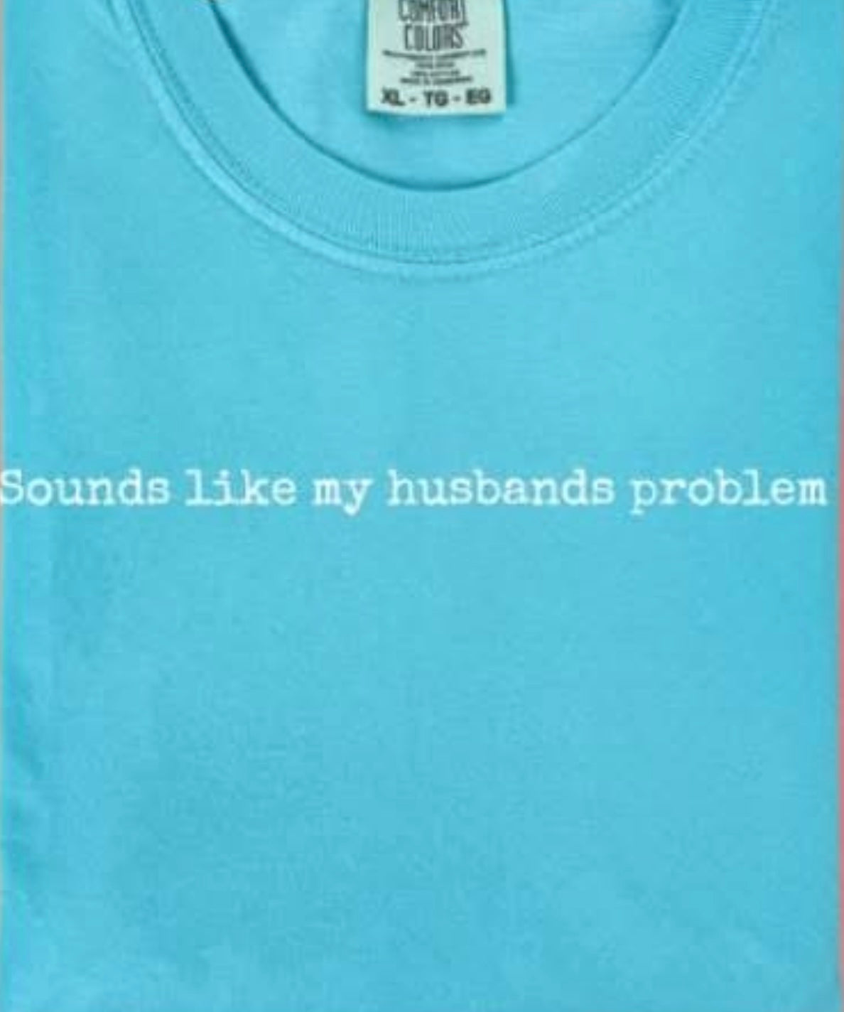 Sounds like my husbands problem tee