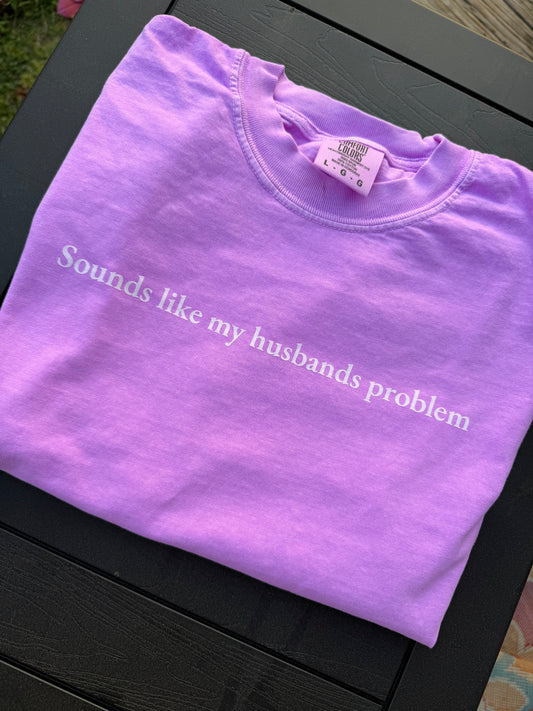 Sounds like my husbands problem tee